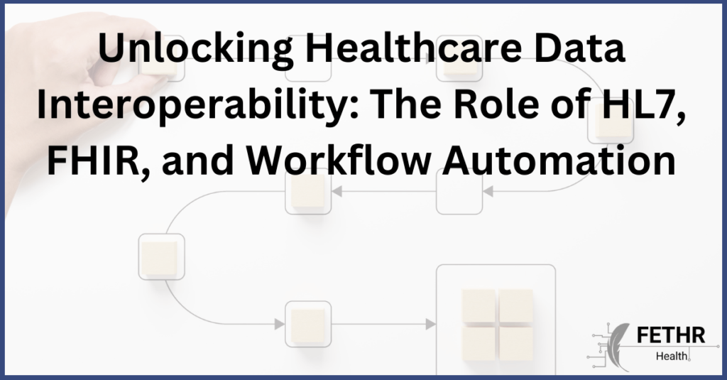 Unlocking Healthcare Data Interoperability: The Role of HL7, FHIR, and Workflow Automation